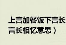 上言加餐飯下言長(zhǎng)相憶翻譯（上言加餐飯 下言長(zhǎng)相憶意思）