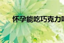 懷孕能吃巧克力嗎（懷孕能吃木耳嗎）