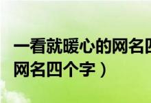 一看就暖心的網(wǎng)名四個字（關于一看就暖心的網(wǎng)名四個字）