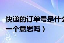 快遞的訂單號是什么意思（快遞號和訂單號是一個意思嗎）