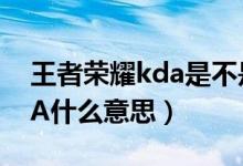 王者榮耀kda是不是越少越好（王者榮耀KDA什么意思）