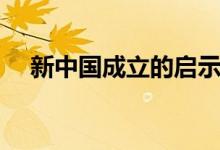 新中國(guó)成立的啟示（新中國(guó)成立的意義）