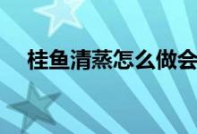 桂魚清蒸怎么做會嫩（清蒸桂魚的做法）