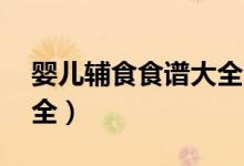 嬰兒輔食食譜大全10個(gè)月（嬰兒輔食食譜大全）
