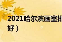 2021哈爾濱畫室排名前十位（哪個畫室比較好）
