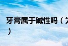 牙膏屬于堿性嗎（為什么牙膏一定要是堿性的）