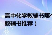 高中化學(xué)教輔書哪個(gè)好（高中化學(xué)教輔書好用教輔書推薦）