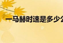 一馬赫時(shí)速是多少公里（一馬赫時(shí)速多少）