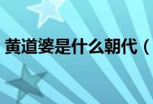 黃道婆是什么朝代（黃道婆是什么朝代的人）