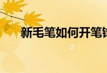 新毛筆如何開筆鋒（新毛筆如何開筆）