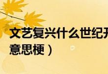 文藝復興什么世紀開始傳播的（文藝復興什么意思梗）