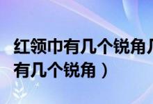 紅領(lǐng)巾有幾個(gè)銳角幾個(gè)直角幾個(gè)鈍角（紅領(lǐng)巾有幾個(gè)銳角）