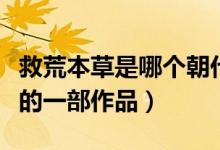 救荒本草是哪個朝代的（救荒本草是哪個朝代的一部作品）
