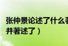 張仲景論述了什么著作（張仲景的著作是什么并著述了）