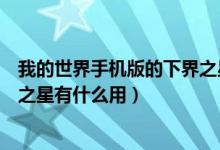 我的世界手機(jī)版的下界之星有什么用（我的世界手機(jī)版下界之星有什么用）