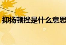 抑揚(yáng)頓挫是什么意思（抑揚(yáng)頓挫的意思說明）