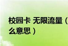 校園卡 無限流量（移動校園卡無限流量是什么意思）