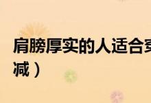 肩膀厚實的人適合穿什么衣服（肩膀厚實怎么減）