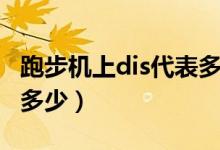 跑步機(jī)上dis代表多少公里（跑步機(jī)上dis代表多少）