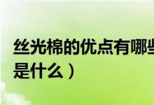 絲光棉的優(yōu)點有哪些（雙絲光棉的優(yōu)點和缺點是什么）