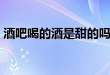 酒吧喝的酒是甜的嗎（酒吧喝的酒是什么酒）
