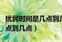 擾民時(shí)間是幾點(diǎn)到幾點(diǎn)算擾民（擾民時(shí)間是幾點(diǎn)到幾點(diǎn)）