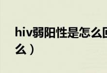 hiv弱陽性是怎么回事（hiv弱陽性意味著什么）