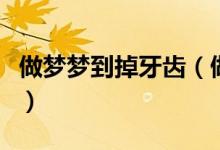做夢夢到掉牙齒（做夢夢到掉牙齒是什么意思）