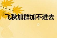 飛秋加群加不進(jìn)去（飛秋群如何添加好友）