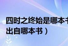 四時之終始是哪本書（四時之終始萬物之始終出自哪本書）