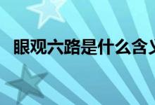 眼觀六路是什么含義（眼觀六路是哪六路）