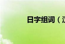 日字組詞（漢字日怎么組詞）