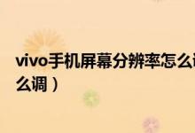 vivo手機(jī)屏幕分辨率怎么調(diào)最合適（vivo手機(jī)屏幕分辨率怎么調(diào)）