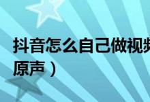 抖音怎么自己做視頻的特效（抖音怎么自己做原聲）