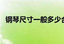 鋼琴尺寸一般多少合適（鋼琴尺寸是多少）