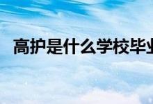 高護是什么學(xué)校畢業(yè)的（高護是什么專業(yè)）