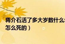 蔣介石活了多大歲數(shù)什么年代死了（蔣介石活到了多大歲數(shù)怎么死的）