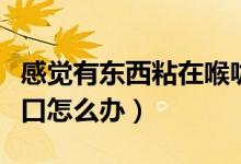 感覺有東西粘在喉嚨口（感覺有東西黏在喉嚨口怎么辦）