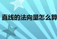 直線的法向量怎么算（直線的法向量怎么求）