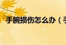 手腕損傷怎么辦（手腕損傷怎么辦恢復(fù)快）