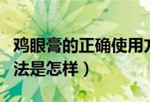 雞眼膏的正確使用方法（雞眼膏的正確使用方法是怎樣）