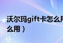 沃爾瑪gift卡怎么用最劃算（沃爾瑪gift卡怎么用）