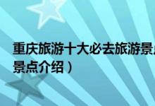重慶旅游十大必去旅游景點(diǎn)有哪些（重慶旅游十大必去旅游景點(diǎn)介紹）