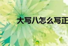 大寫八怎么寫正確（大寫八怎么寫）