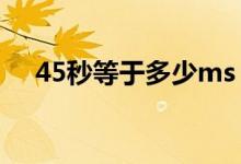 45秒等于多少ms（45秒等于多少小時(shí)）