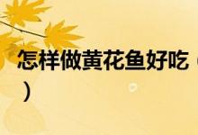 怎樣做黃花魚好吃（好吃的清蒸黃花魚怎么做）