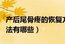 產(chǎn)后尾骨疼的恢復(fù)方法（產(chǎn)后尾骨疼的恢復(fù)方法有哪些）