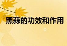 黑蒜的功效和作用（黑蒜竟然這么多功效）