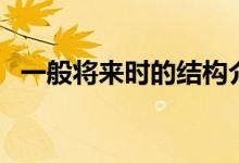 一般將來時(shí)的結(jié)構(gòu)介紹（一般將來時(shí)簡介）