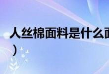 人絲棉面料是什么面料（人絲人棉是什么面料）